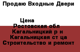 Продаю Входные Двери › Цена ­ 10 100 - Ростовская обл., Кагальницкий р-н, Кагальницкая ст-ца Строительство и ремонт » Двери, окна и перегородки   